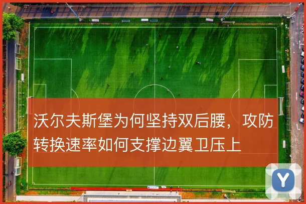 沃尔夫斯堡为何坚持双后腰，攻防转换速率如何支撑边翼卫压上