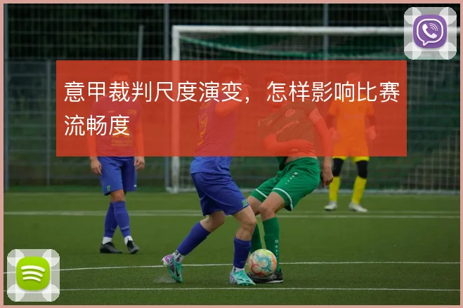 意甲裁判尺度演变，怎样影响比赛流畅度